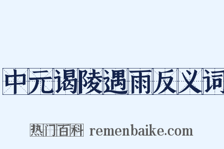 中元谒陵遇雨反义词是什么意思的图片